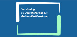 Versioning su Object Storage S3: Guida all'attivazione