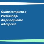 Guida completa a PrestaShop: dal principiante all’esperto