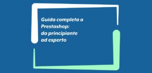 Guida completa a PrestaShop: dal principiante all’esperto