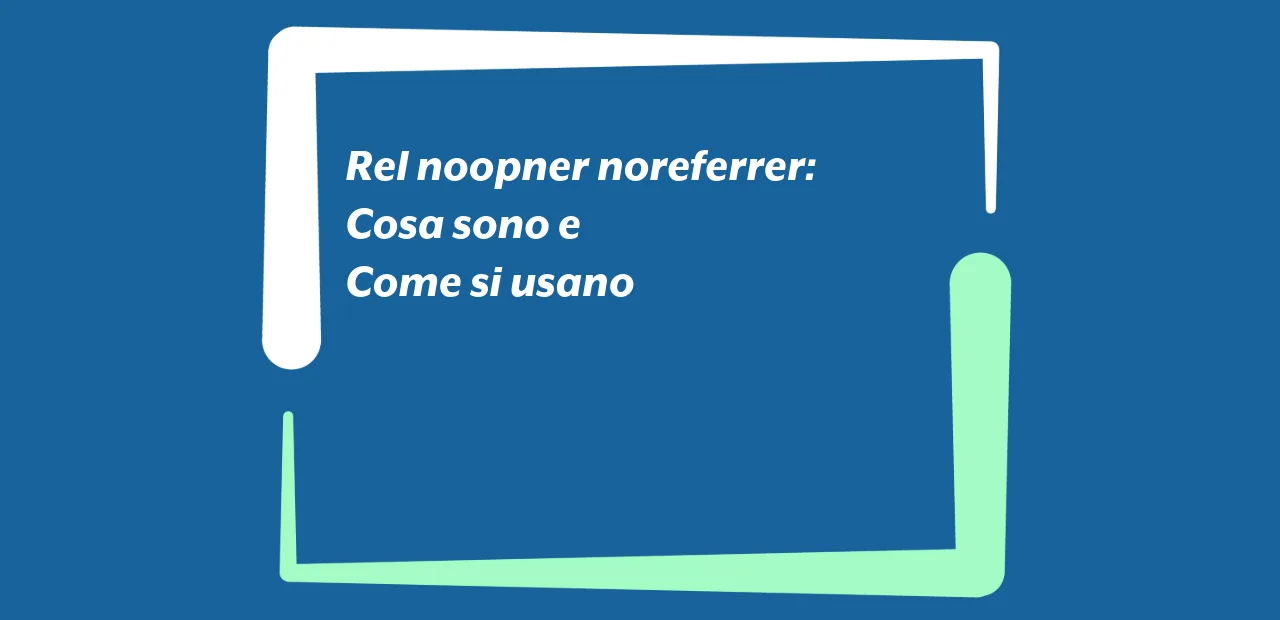 Rel noopner noreferrer: cosa sono e come si usano